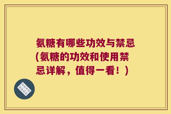 氨糖有哪些功效与禁忌(氨糖的功效和使用禁忌详解,值得一看!)