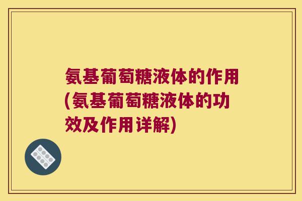 氨基葡萄糖液体的作用(氨基葡萄糖液体的功效及作用详解)