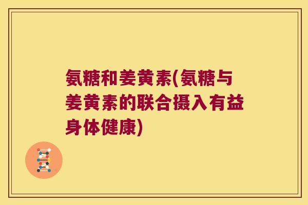 氨糖和姜黄素(氨糖与姜黄素的联合摄入有益身体健康)