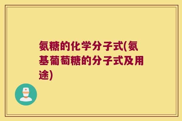 氨糖的化学分子式(氨基葡萄糖的分子式及用途)