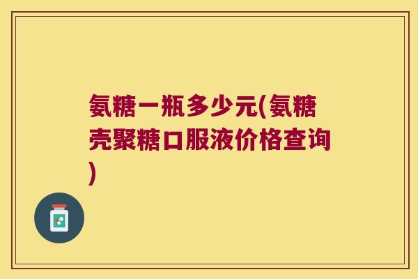 氨糖一瓶多少元(氨糖壳聚糖口服液价格查询)
