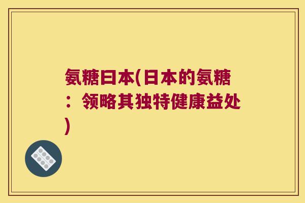 氨糖曰本(日本的氨糖:领略其独特健康益处)