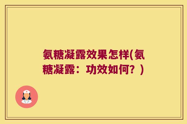 氨糖凝露效果怎样(氨糖凝露:功效如何?)