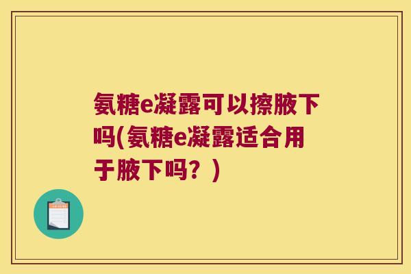 氨糖e凝露可以擦腋下吗(氨糖e凝露适合用于腋下吗?)