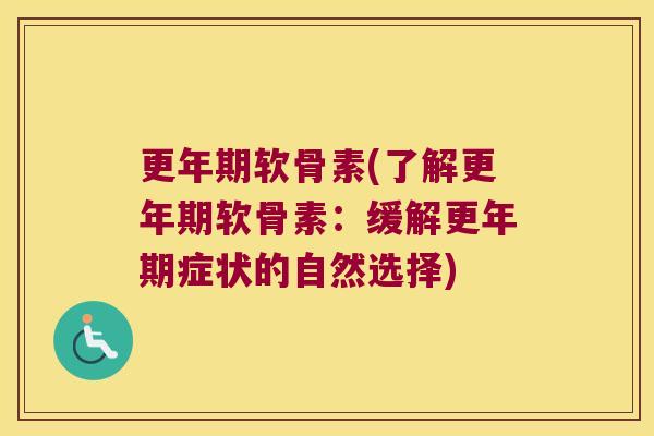 更年期软骨素(了解更年期软骨素:缓解更年期症状的自然选择)