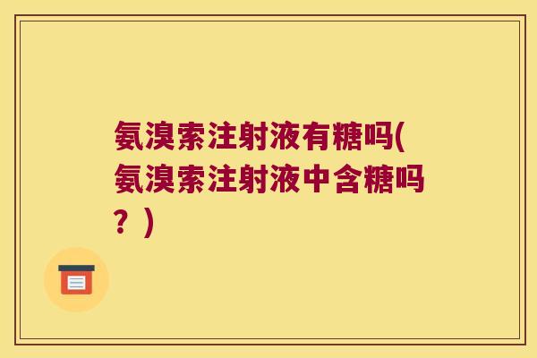 氨溴索注射液有糖吗(氨溴索注射液中含糖吗?)
