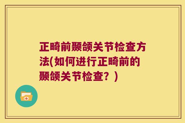 正畸前颞颌关节检查方法(如何进行正畸前的颞颌关节检查?)
