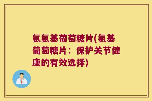 氨氨基葡萄糖片(氨基葡萄糖片:保护关节健康的有效选择) 氨氨基葡萄糖片(氨基葡萄糖片:保护关节健康的有效选择)