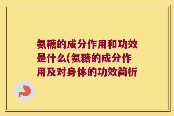 氨糖的成分作用和功效是什么(氨糖的成分作用及对身体的功效简析