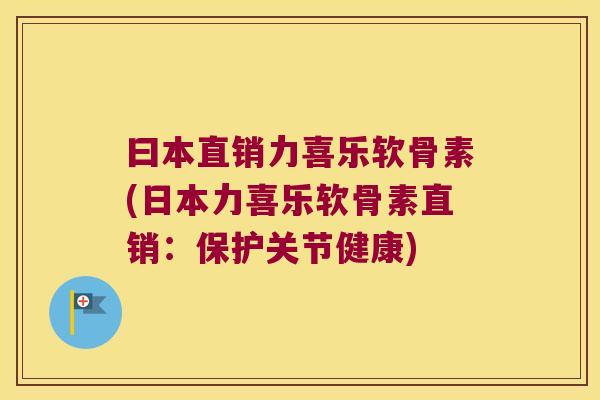 曰本直销力喜乐软骨素(日本力喜乐软骨素直销:保护关节健康) 曰本直销力喜乐软骨素(日本力喜乐软骨素直销:保护关节健康)
