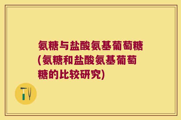 氨糖与盐酸氨基葡萄糖(氨糖和盐酸氨基葡萄糖的比较研究)