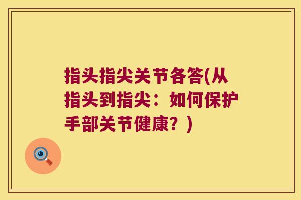 指头指尖关节各答(从指头到指尖:如何保护手部关节健康?)