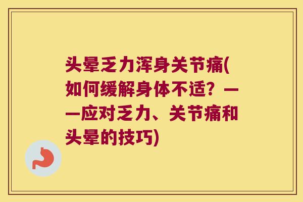 头晕乏力浑身关节痛(如何缓解身体不适?——应对乏力、关节痛和头晕的技巧)