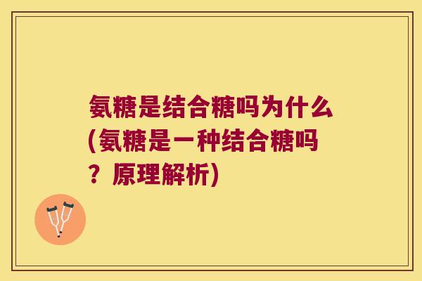 氨糖是结合糖吗为什么(氨糖是一种结合糖吗?原理解析)