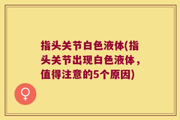 指头关节白色液体(指头关节出现白色液体,值得注意的5个原因)