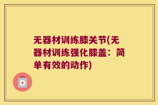无器材训练膝关节(无器材训练强化膝盖:简单有效的动作)