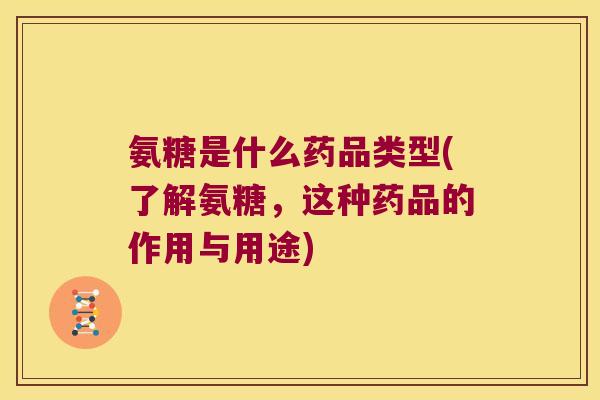 氨糖是什么药品类型(了解氨糖,这种药品的作用与用途)