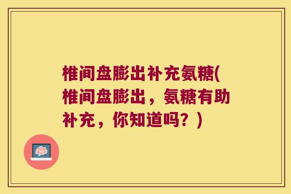 椎间盘膨出补充氨糖(椎间盘膨出,氨糖有助补充,你知道吗?)