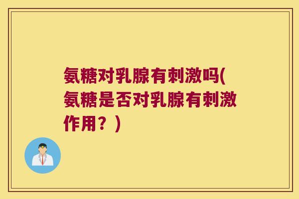 氨糖对乳腺有刺激吗(氨糖是否对乳腺有刺激作用?)