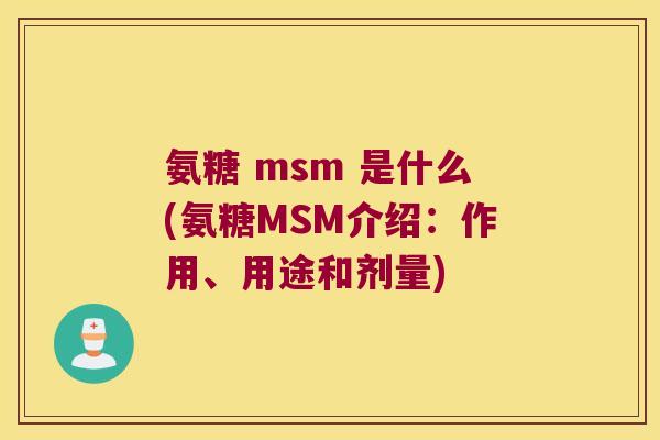 氨糖 msm 是什么(氨糖MSM介绍:作用、用途和剂量)
