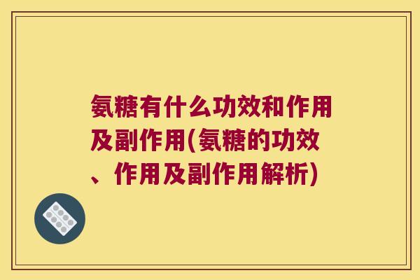 氨糖有什么功效和作用及副作用(氨糖的功效、作用及副作用解析)