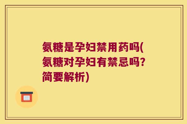 氨糖是孕妇禁用药吗(氨糖对孕妇有禁忌吗?简要解析)