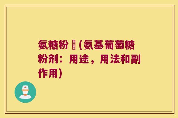 氨糖粉剤(氨基葡萄糖粉剂:用途,用法和副作用)