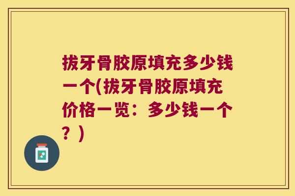 拔牙骨胶原填充多少钱一个(拔牙骨胶原填充价格一览:多少钱一个?) 拔牙骨胶原填充多少钱一个(拔牙骨胶原填充价格一览:多少钱一个?)
