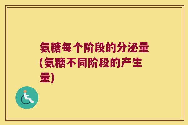 氨糖每个阶段的分泌量(氨糖不同阶段的产生量)