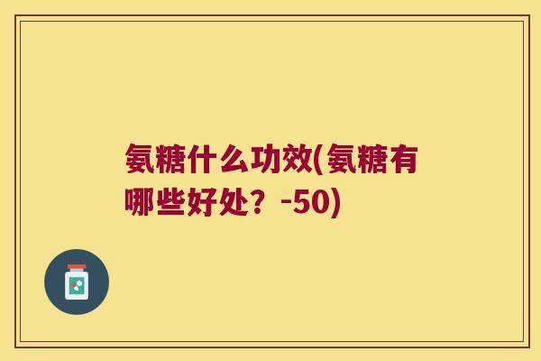 氨糖什么功效(氨糖有哪些好处?-50)