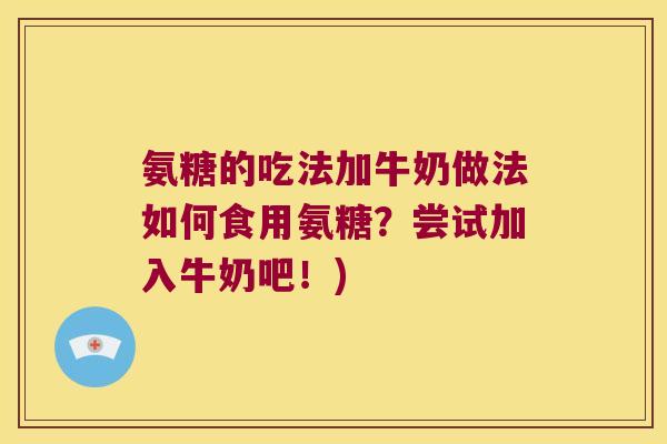 氨糖的吃法加牛奶做法如何食用氨糖?尝试加入牛奶吧!) 氨糖的吃法加牛奶做法如何食用氨糖?尝试加入牛奶吧!)
