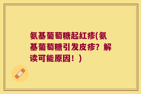 氨基葡萄糖起红疹(氨基葡萄糖引发皮疹?解读可能原因!)