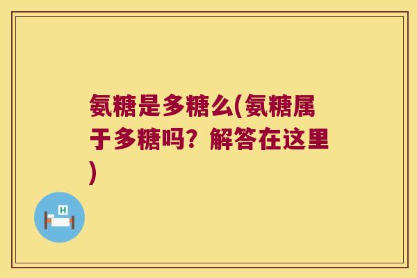 氨糖是多糖么(氨糖属于多糖吗?解答在这里)