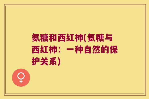 氨糖和西红柿(氨糖与西红柿：一种自然的保护关系)