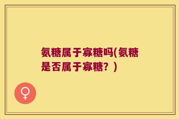 氨糖属于寡糖吗(氨糖是否属于寡糖?)