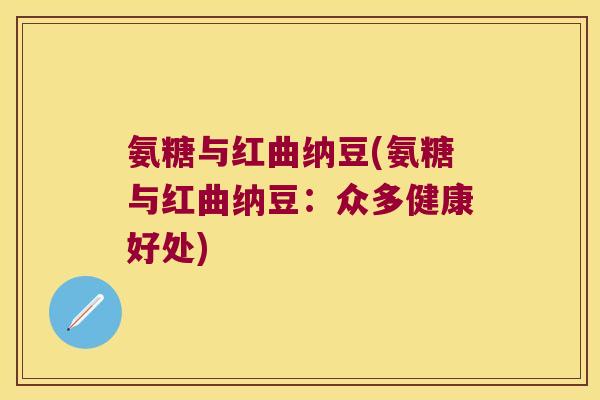 氨糖与红曲纳豆(氨糖与红曲纳豆:众多健康好处)