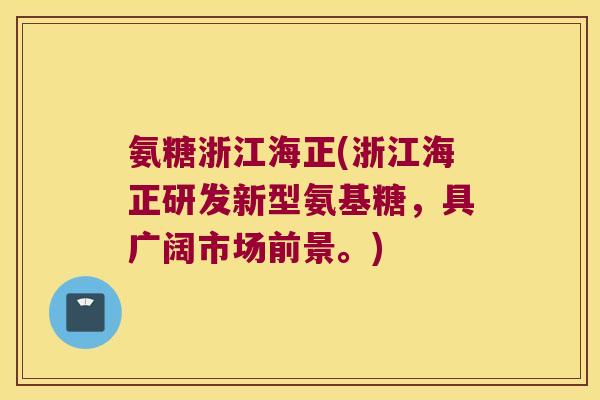 氨糖浙江海正(浙江海正研发新型氨基糖，具广阔市场前景。)