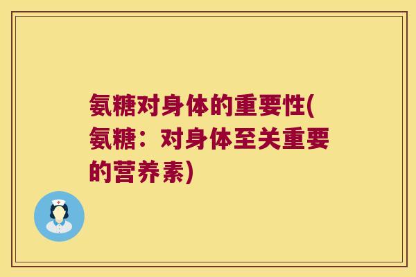 氨糖对身体的重要性(氨糖:对身体至关重要的营养素)