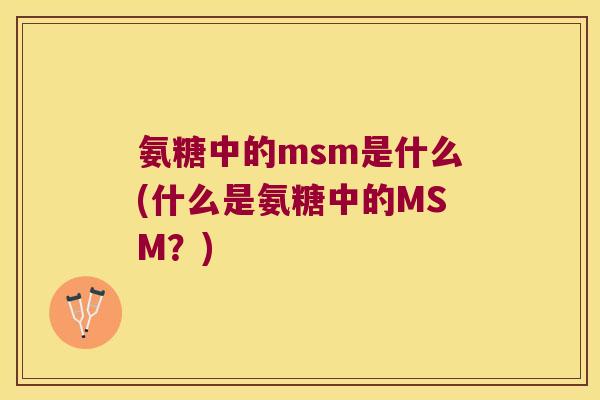 氨糖中的msm是什么(什么是氨糖中的MSM?)