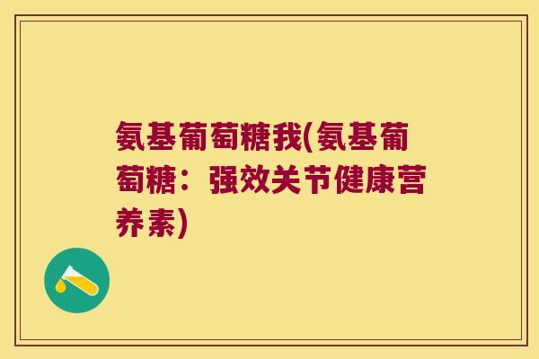 氨基葡萄糖我(氨基葡萄糖:强效关节健康营养素)