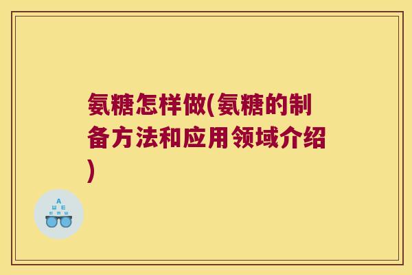 氨糖怎样做(氨糖的制备方法和应用领域介绍)