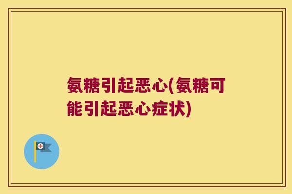 氨糖引起恶心(氨糖可能引起恶心症状)