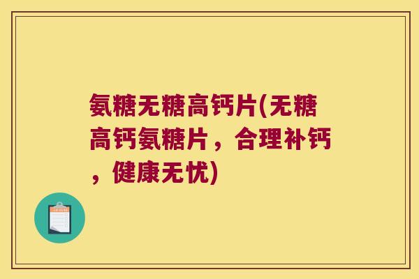 氨糖无糖高钙片(无糖高钙氨糖片,合理补钙,健康无忧)