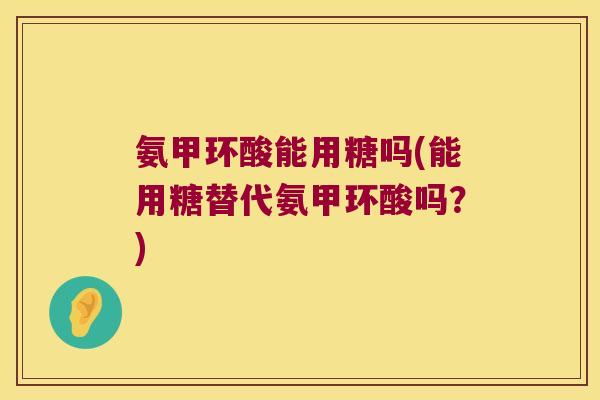 氨甲环酸能用糖吗(能用糖替代氨甲环酸吗?)