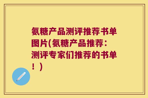 氨糖产品测评推荐书单图片(氨糖产品推荐:测评专家们推荐的书单!)