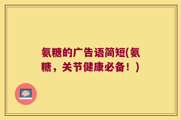 氨糖的广告语简短(氨糖,关节健康必备!) 氨糖的广告语简短(氨糖,关节健康必备!)