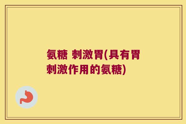 氨糖 刺激胃(具有胃刺激作用的氨糖)