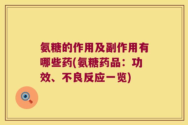 氨糖的作用及副作用有哪些药(氨糖药品:功效、不良反应一览)