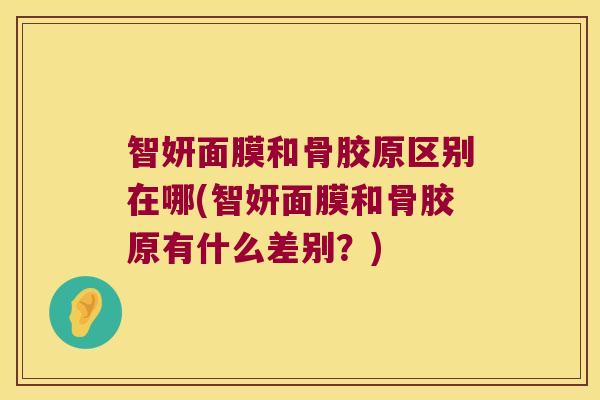 智妍面膜和骨胶原区别在哪(智妍面膜和骨胶原有什么差别?)