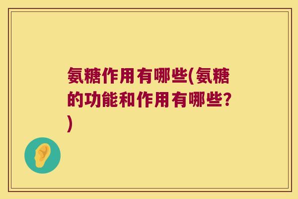 氨糖作用有哪些(氨糖的功能和作用有哪些?)